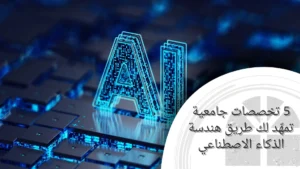 5 تخصصات جامعية تمهّد لك طريق هندسة الذكاء الاصطناعي